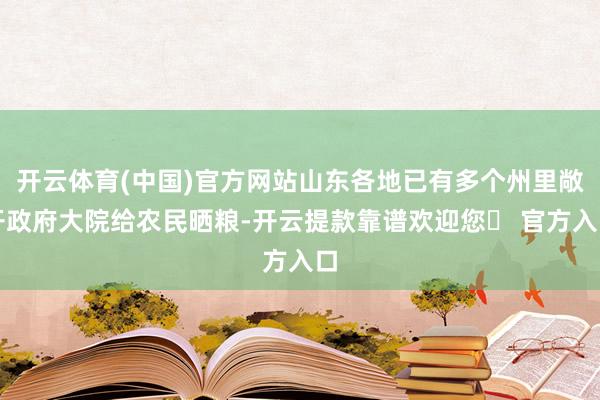 开云体育(中国)官方网站山东各地已有多个州里敞开政府大院给农民晒粮-开云提款靠谱欢迎您✅ 官方入口