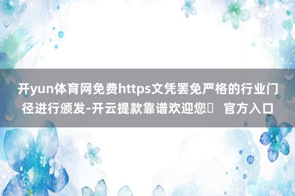 开yun体育网免费https文凭罢免严格的行业门径进行颁发-开云提款靠谱欢迎您✅ 官方入口