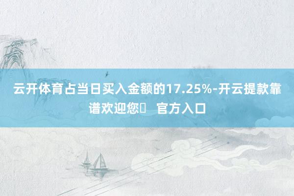 云开体育占当日买入金额的17.25%-开云提款靠谱欢迎您✅ 官方入口