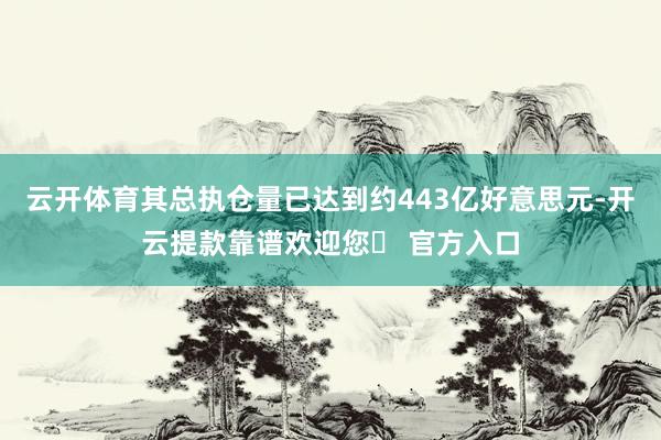 云开体育其总执仓量已达到约443亿好意思元-开云提款靠谱欢迎您✅ 官方入口