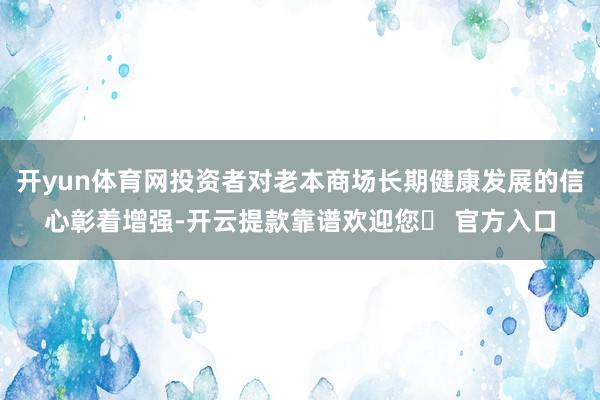 开yun体育网投资者对老本商场长期健康发展的信心彰着增强-开云提款靠谱欢迎您✅ 官方入口